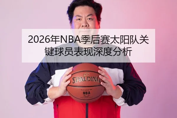 2026年NBA季后赛太阳队关键球员表现深度分析