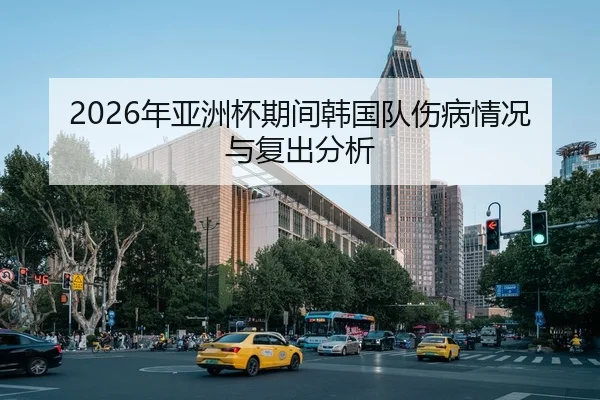 2026年亚洲杯期间韩国队伤病情况与复出分析