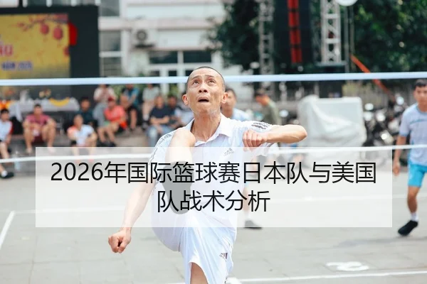 2026年国际篮球赛日本队与美国队战术分析