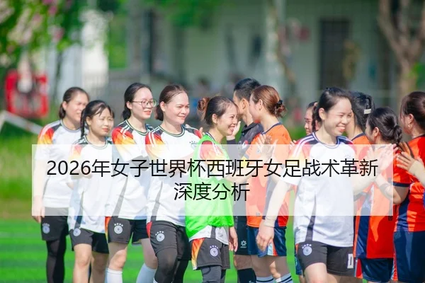 2026年女子世界杯西班牙女足战术革新深度分析