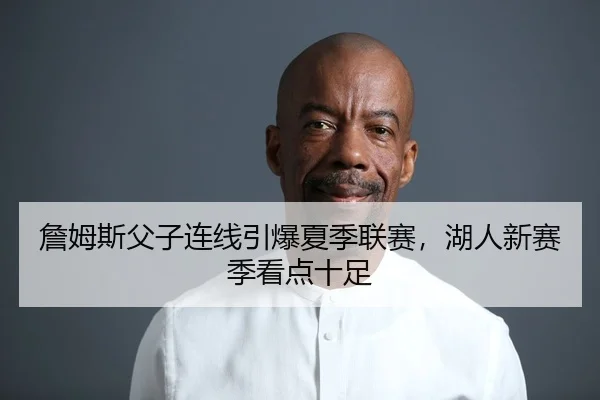 詹姆斯父子连线引爆夏季联赛，湖人新赛季看点十足