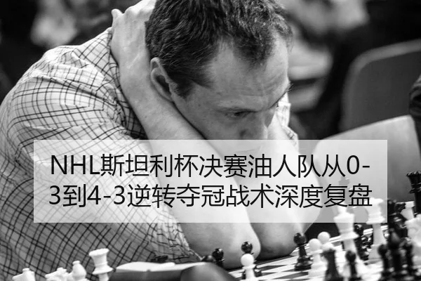NHL斯坦利杯决赛油人队从0-3到4-3逆转夺冠战术深度复盘